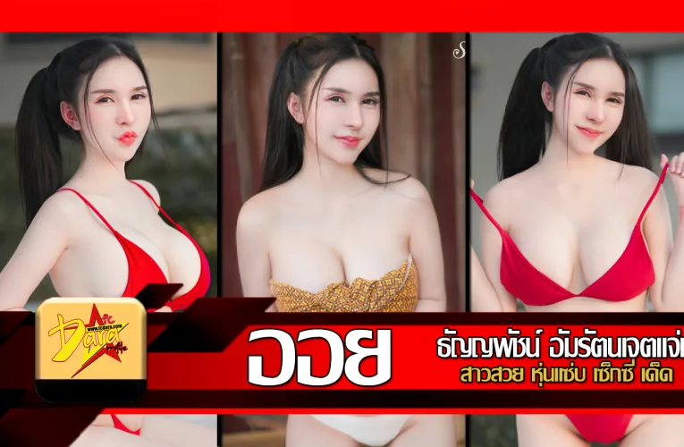 ส่องวาร์ป น้องออย ธัญญพัชน์ อัมรัตนเจตแจ่ม สาวสวย หุ่นแซ่บ เซ็กซี่ เด็ด